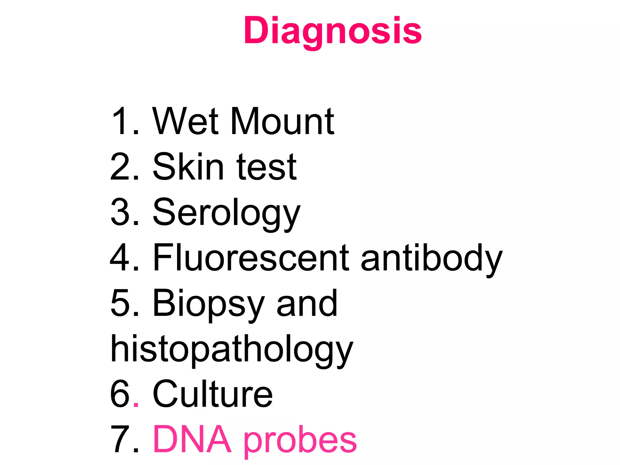 Diagnosis
1. Wet Mount
2. Skin test
3. Serology
4. Fluorescent antibody
5. Biopsy and
histopathology
6. Culture
7. DNA probes
 