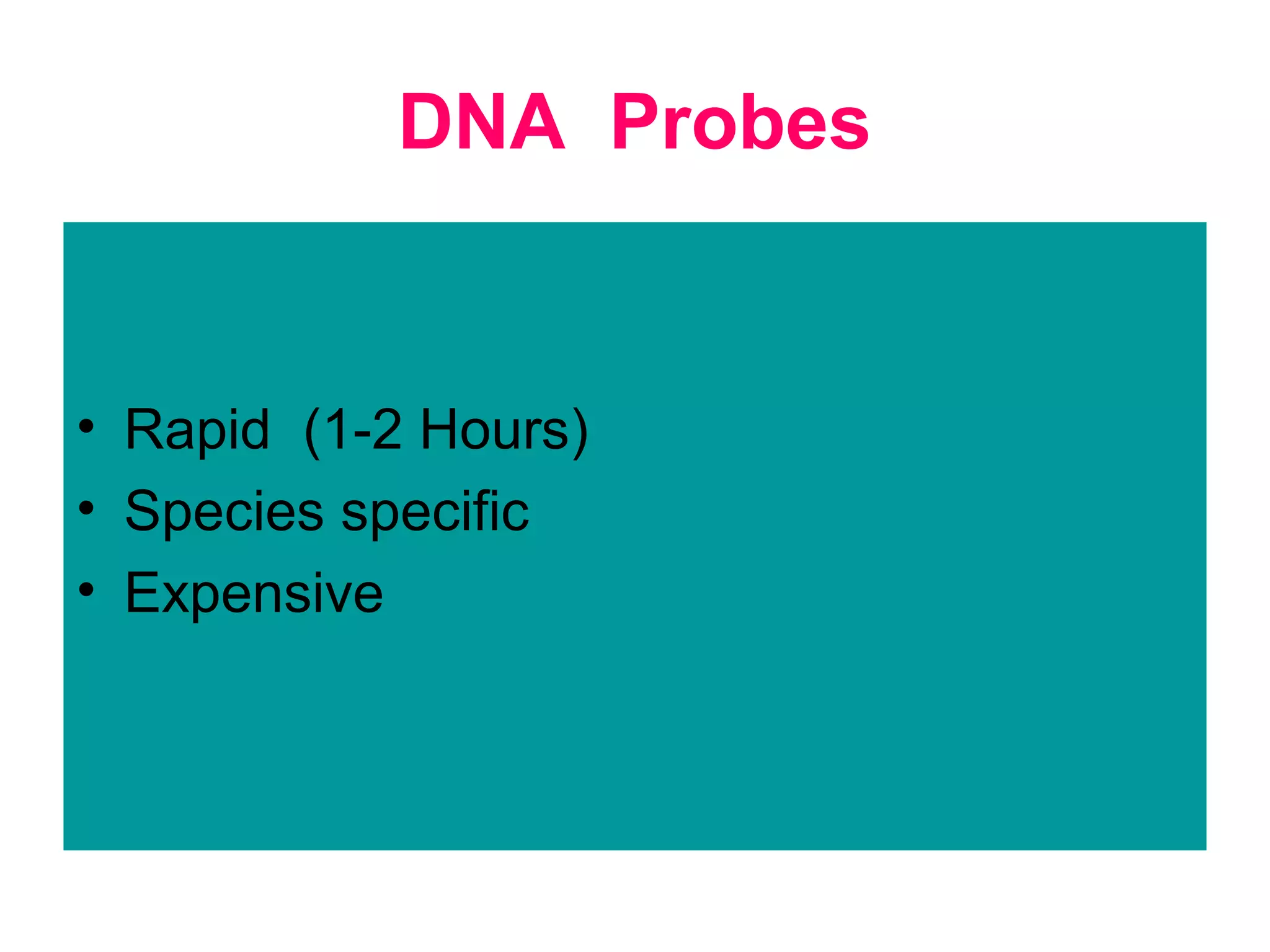 DNA Probes
• Rapid (1-2 Hours)
• Species specific
• Expensive
 