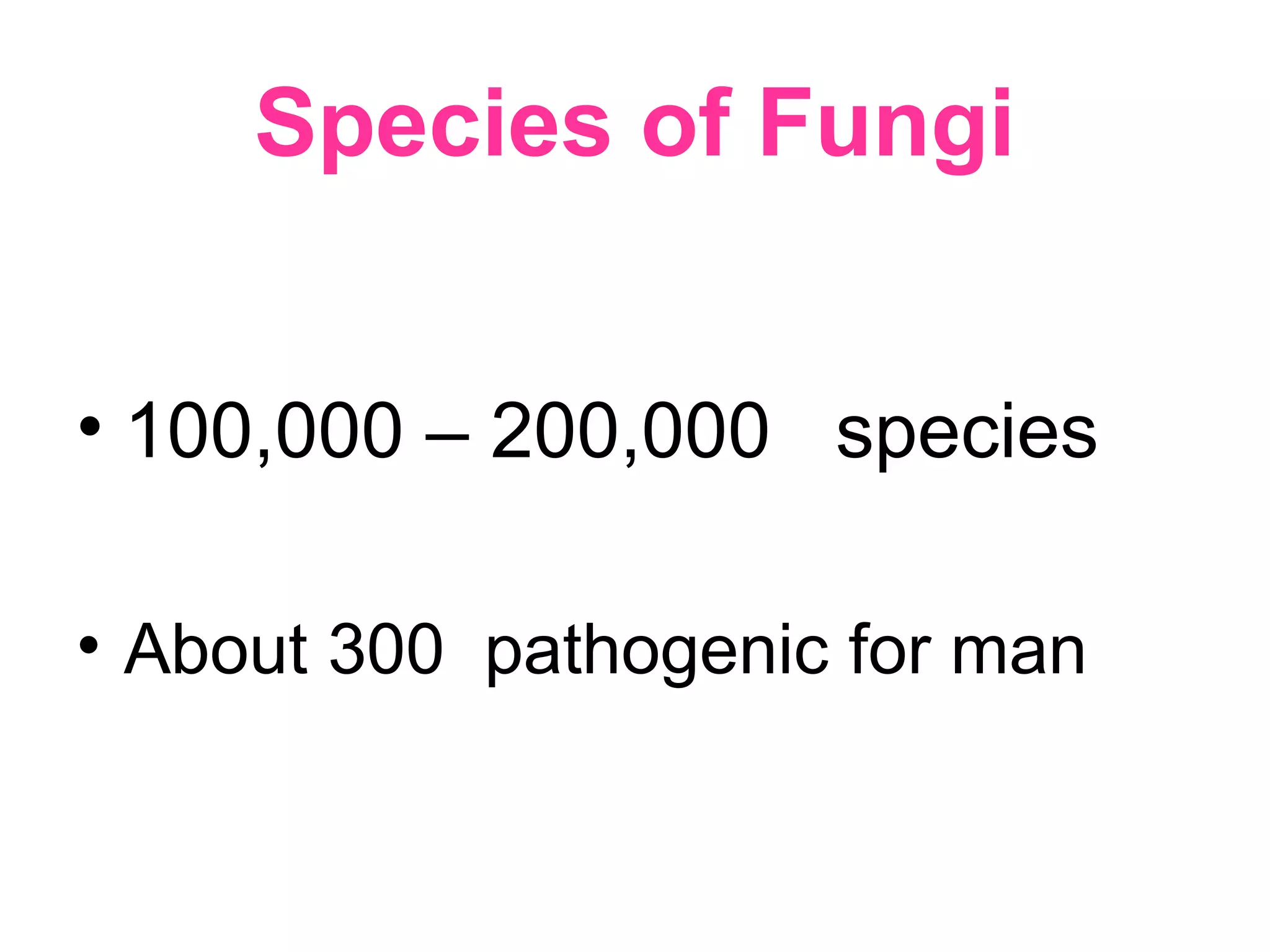 Species of Fungi
• 100,000 – 200,000 species
• About 300 pathogenic for man
 