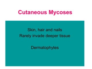 Cutaneous Mycoses
Skin, hair and nails
Rarely invade deeper tissue
Dermatophytes
 