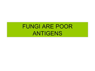 FUNGI ARE POOR
ANTIGENS
 