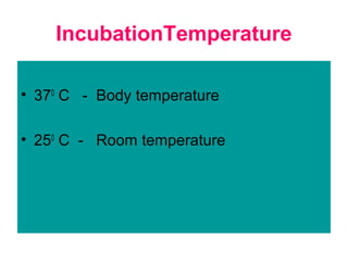 IncubationTemperature
• 370
C - Body temperature
• 250
C - Room temperature
 
