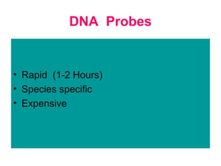 DNA Probes
• Rapid (1-2 Hours)
• Species specific
• Expensive
 
