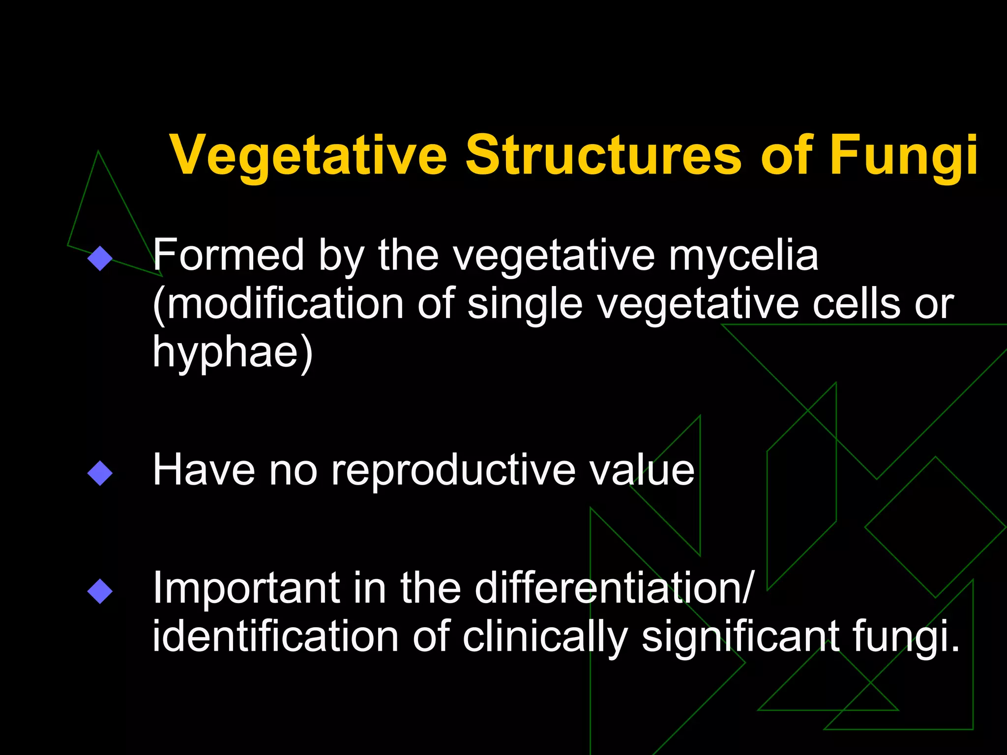 Vegetative Structures of Fungi
 Formed by the vegetative mycelia
(modification of single vegetative cells or
hyphae)
 Have no reproductive value
 Important in the differentiation/
identification of clinically significant fungi.
 