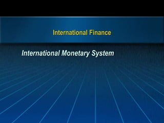 International Finance
International Monetary System
 