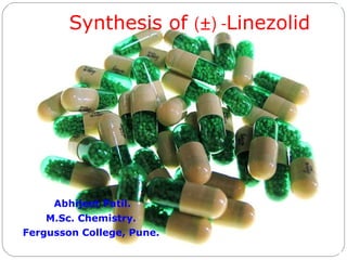 Synthesis of  (±) - Linezolid Abhijeet Patil. M.Sc. Chemistry. Fergusson College, Pune. 