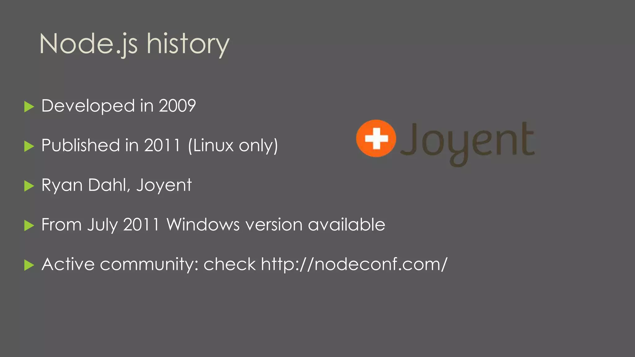 Node.js history
 Developed in 2009
 Published in 2011 (Linux only)
 Ryan Dahl, Joyent
 From July 2011 Windows version available
 Active community: check http://nodeconf.com/
 