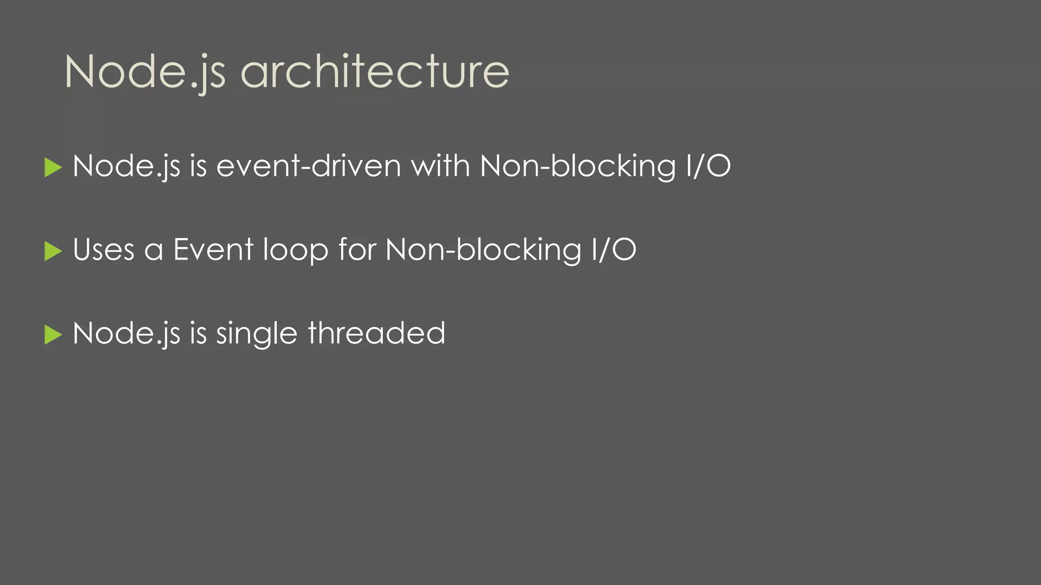 Node.js architecture
 Node.js is event-driven with Non-blocking I/O
 Uses a Event loop for Non-blocking I/O
 Node.js is single threaded
 