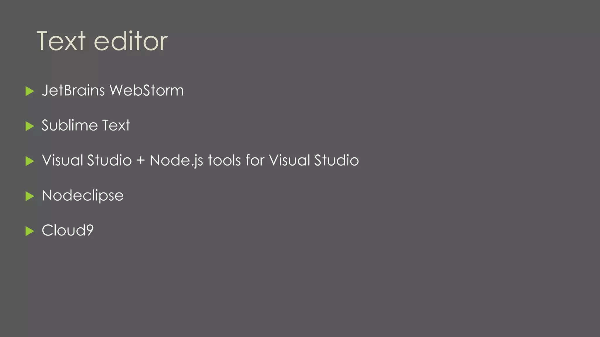 Text editor
 JetBrains WebStorm
 Sublime Text
 Visual Studio + Node.js tools for Visual Studio
 Nodeclipse
 Cloud9
 