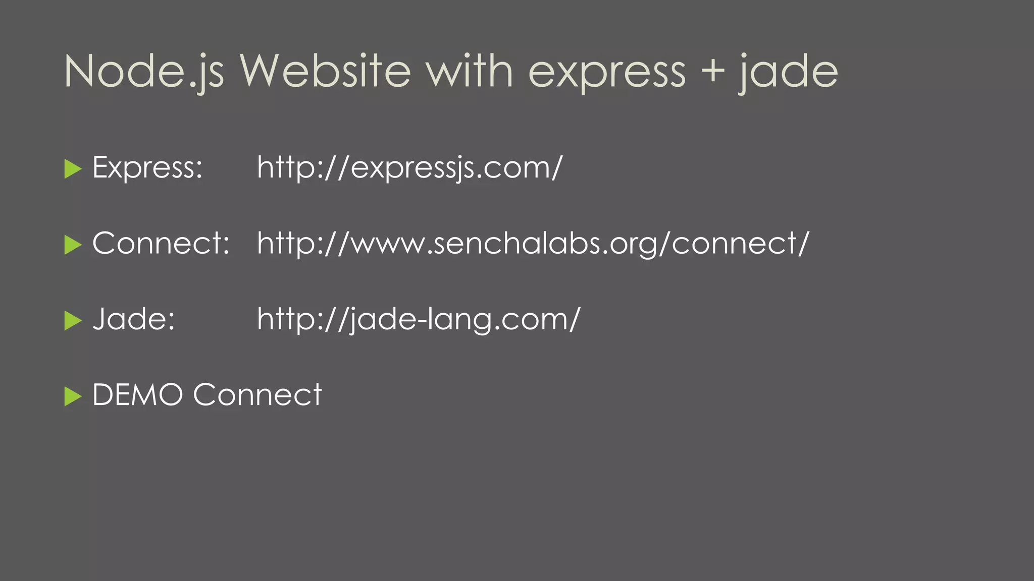 Node.js Website with express + jade
 Express: http://expressjs.com/
 Connect: http://www.senchalabs.org/connect/
 Jade: http://jade-lang.com/
 DEMO Connect
 