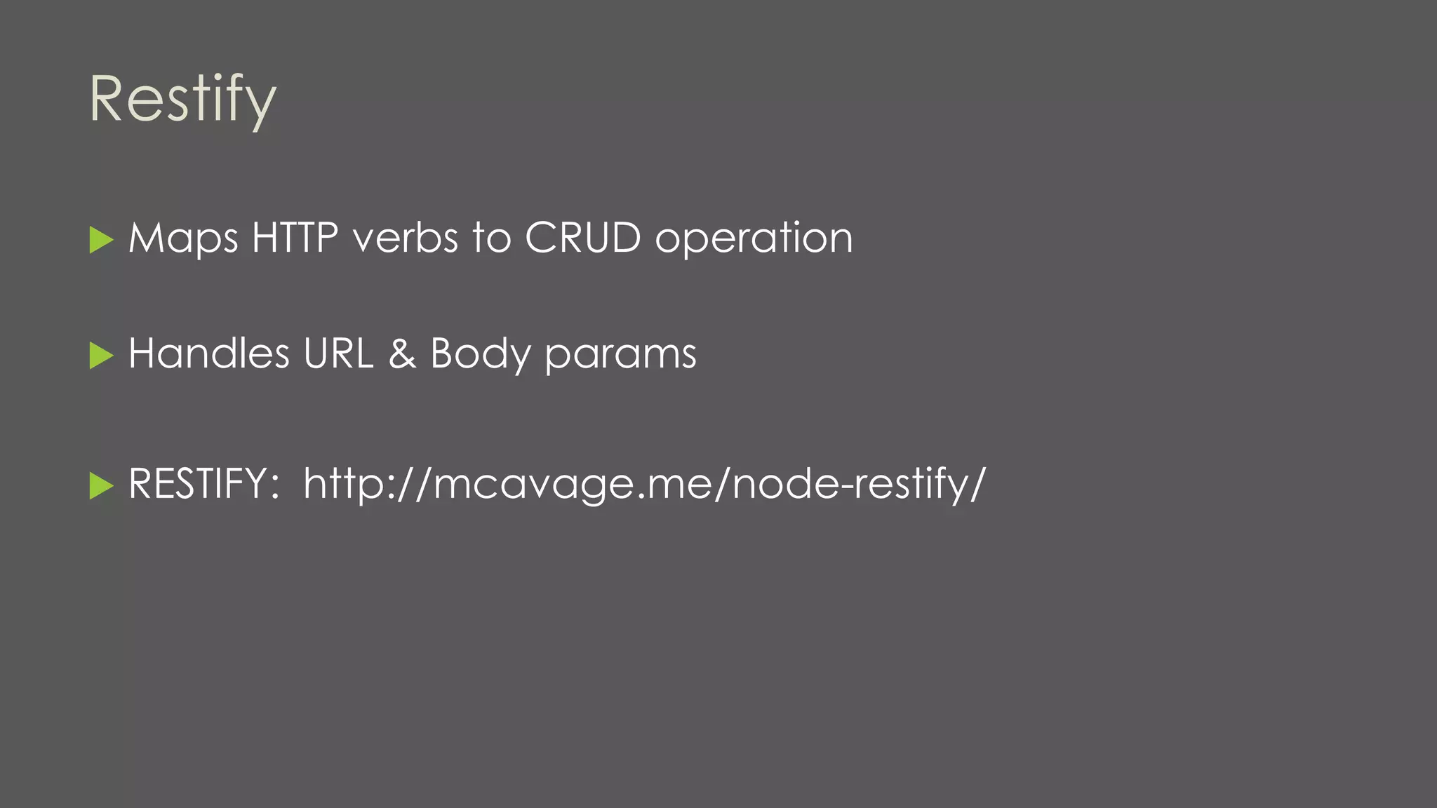 Restify
 Maps HTTP verbs to CRUD operation
 Handles URL & Body params
 RESTIFY: http://mcavage.me/node-restify/
 