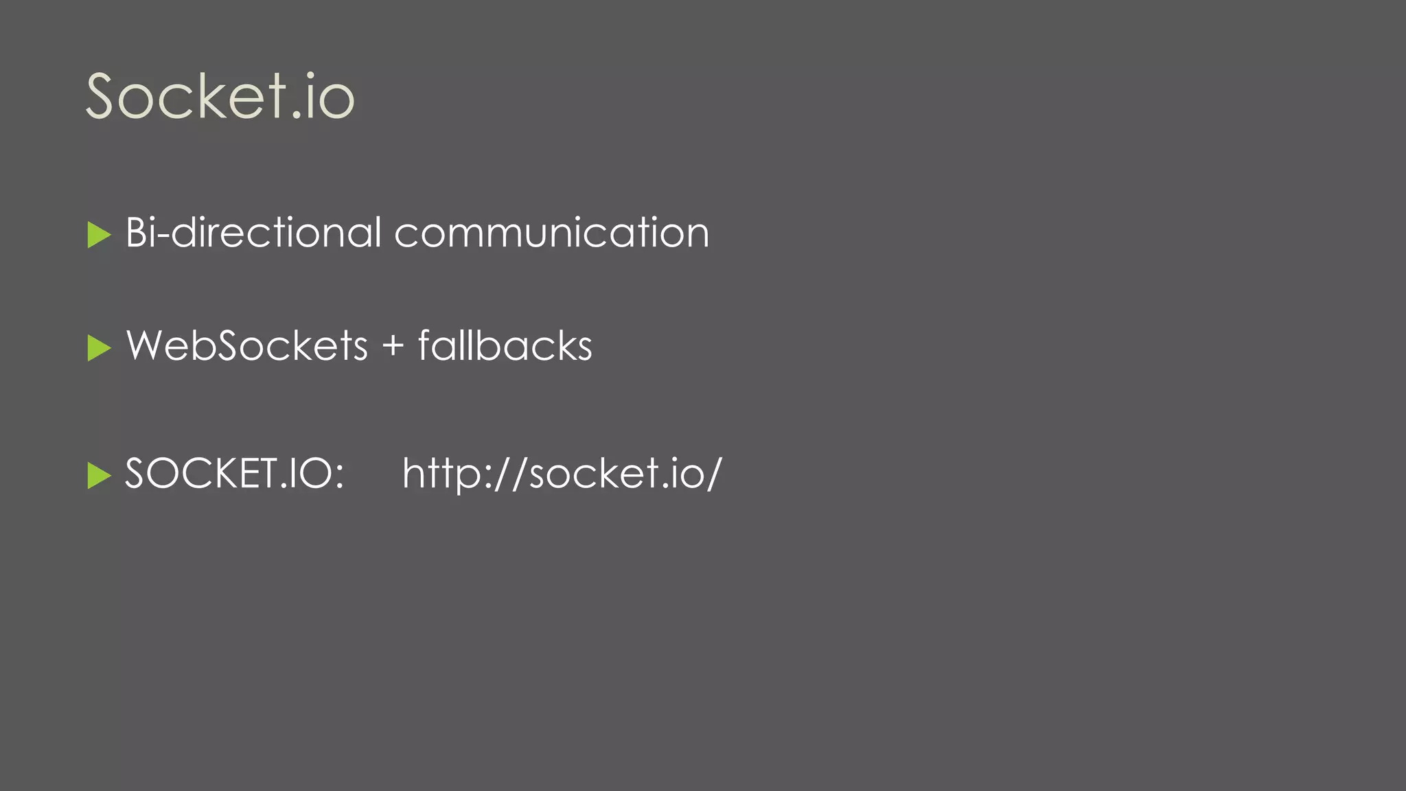 Socket.io
 Bi-directional communication
 WebSockets + fallbacks
 SOCKET.IO: http://socket.io/
 