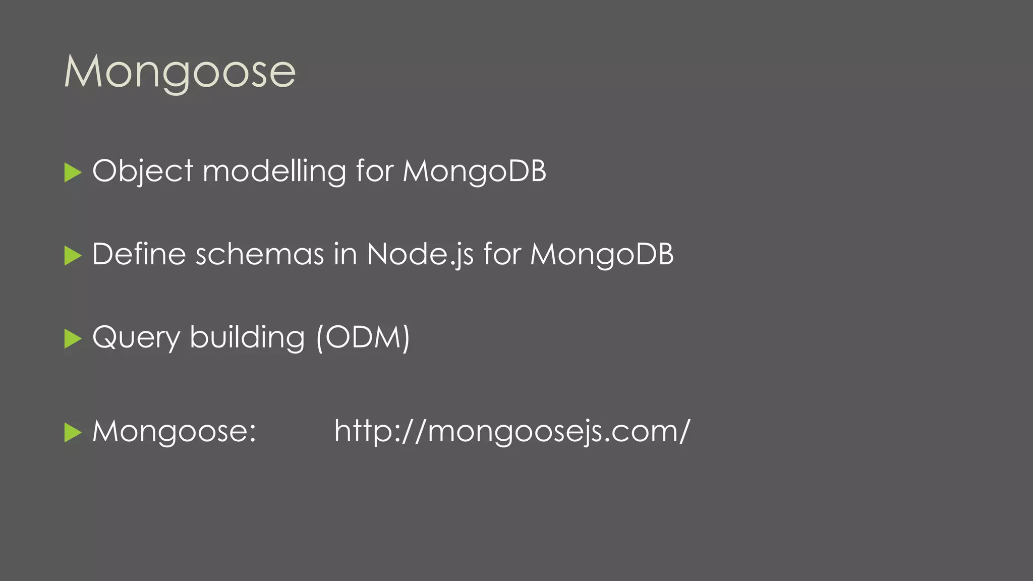 Mongoose
 Object modelling for MongoDB
 Define schemas in Node.js for MongoDB
 Query building (ODM)
 Mongoose: http://mongoosejs.com/
 