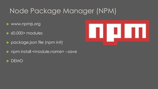 Node Package Manager (NPM)
 www.npmjs.org
 60.000+ modules
 package.json file (npm init)
 npm install <module.name> --save
 DEMO
 