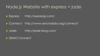 Node.js Website with express + jade
 Express: http://expressjs.com/
 Connect: http://www.senchalabs.org/connect/
 Jade: http://jade-lang.com/
 DEMO Connect
 