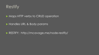 Restify
 Maps HTTP verbs to CRUD operation
 Handles URL & Body params
 RESTIFY: http://mcavage.me/node-restify/
 