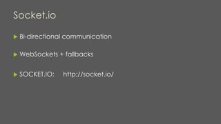 Socket.io
 Bi-directional communication
 WebSockets + fallbacks
 SOCKET.IO: http://socket.io/
 
