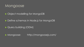 Mongoose
 Object modelling for MongoDB
 Define schemas in Node.js for MongoDB
 Query building (ODM)
 Mongoose: http://mongoosejs.com/
 