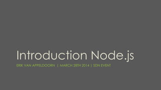 Introduction Node.js
ERIK VAN APPELDOORN | MARCH 28TH 2014 | SDN EVENT
 
