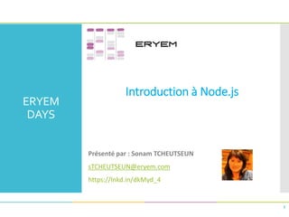 ERYEM
DAYS
Introduction à Node.js
1
Présenté par : Sonam TCHEUTSEUN
sTCHEUTSEUN@eryem.com
https://lnkd.in/dkMyd_4
 