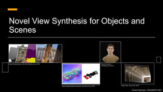 Vincent Sitzmann, SIGGRAPH 2021
Novel View Synthesis for Objects and
Scenes
Neural Rerendering in the Wild, Meshry et al. 2019
Scene Representation Networks, Sitzmann et al. 2019
Neural Volumes,
Lombardi et al. 2019
Deep View, Flynn et al. 2019
 