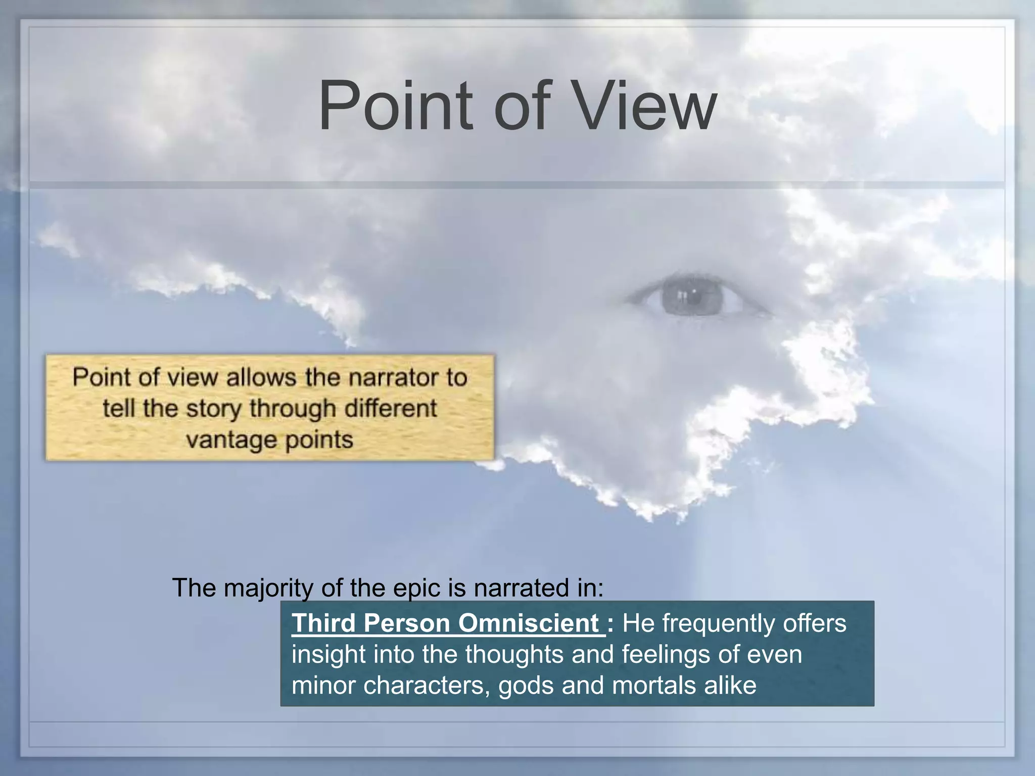 Point of View
Third Person Omniscient : He frequently offers
insight into the thoughts and feelings of even
minor characters, gods and mortals alike
The majority of the epic is narrated in:
 