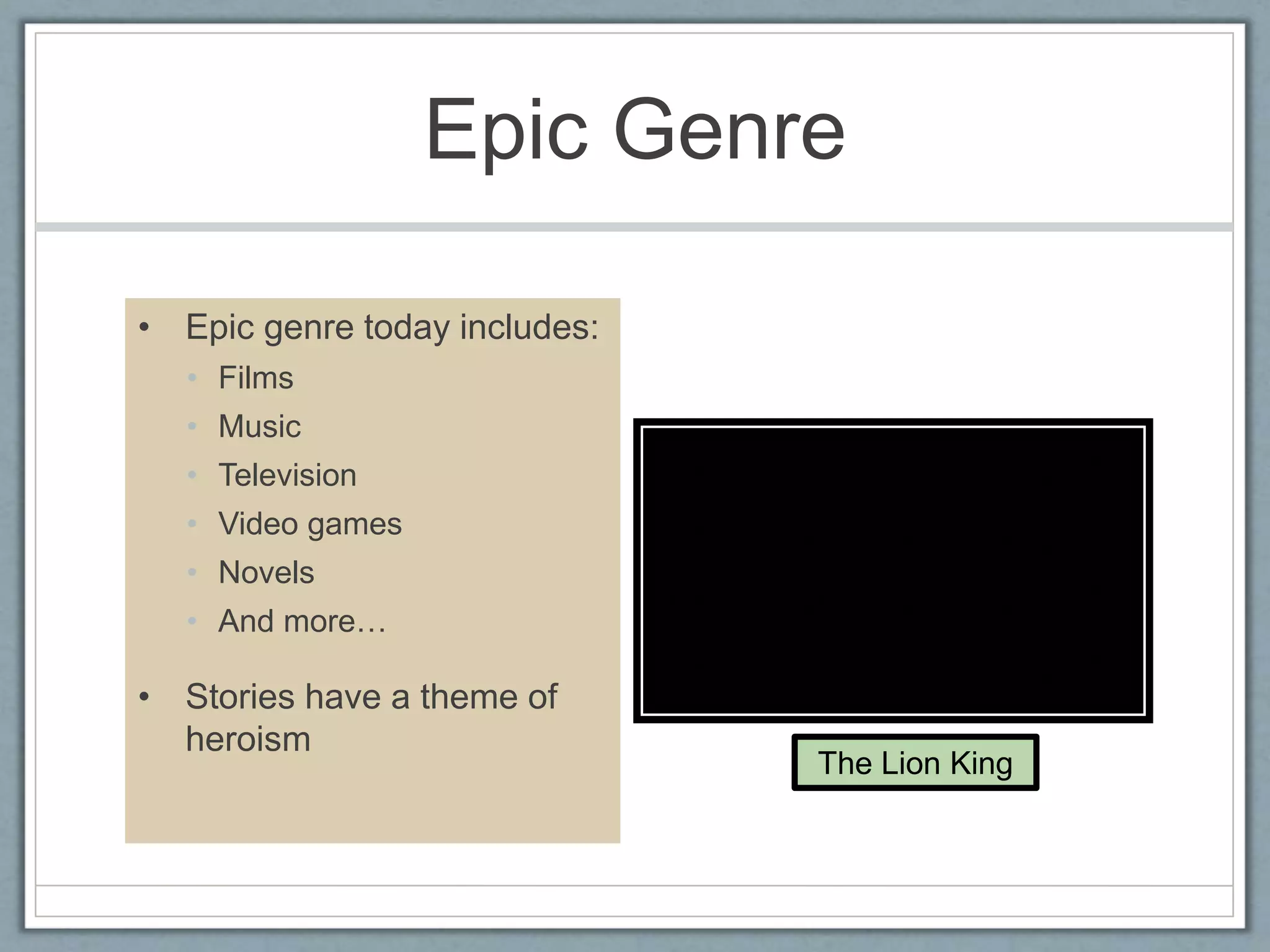 Epic Genre
• Epic genre today includes:
• Films
• Music
• Television
• Video games
• Novels
• And more…
• Stories have a theme of
heroism
The Lion King
 