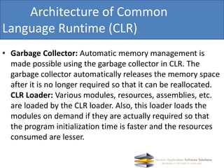 • Garbage Collector: Automatic memory management is
made possible using the garbage collector in CLR. The
garbage collecto...