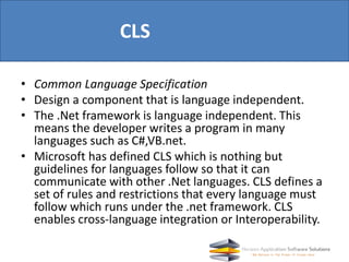 CLS
• Common Language Specification
• Design a component that is language independent.
• The .Net framework is language in...