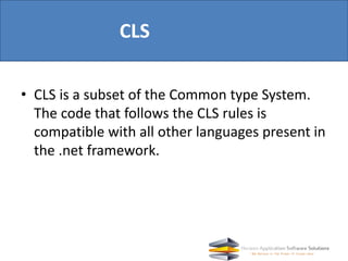 CLS
• CLS is a subset of the Common type System.
The code that follows the CLS rules is
compatible with all other language...