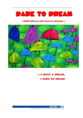 [ AIESEC CQU From 2014 autumn to 2015winter ]
------I HAVE A DREAM,
I DARE TO DREAM
 