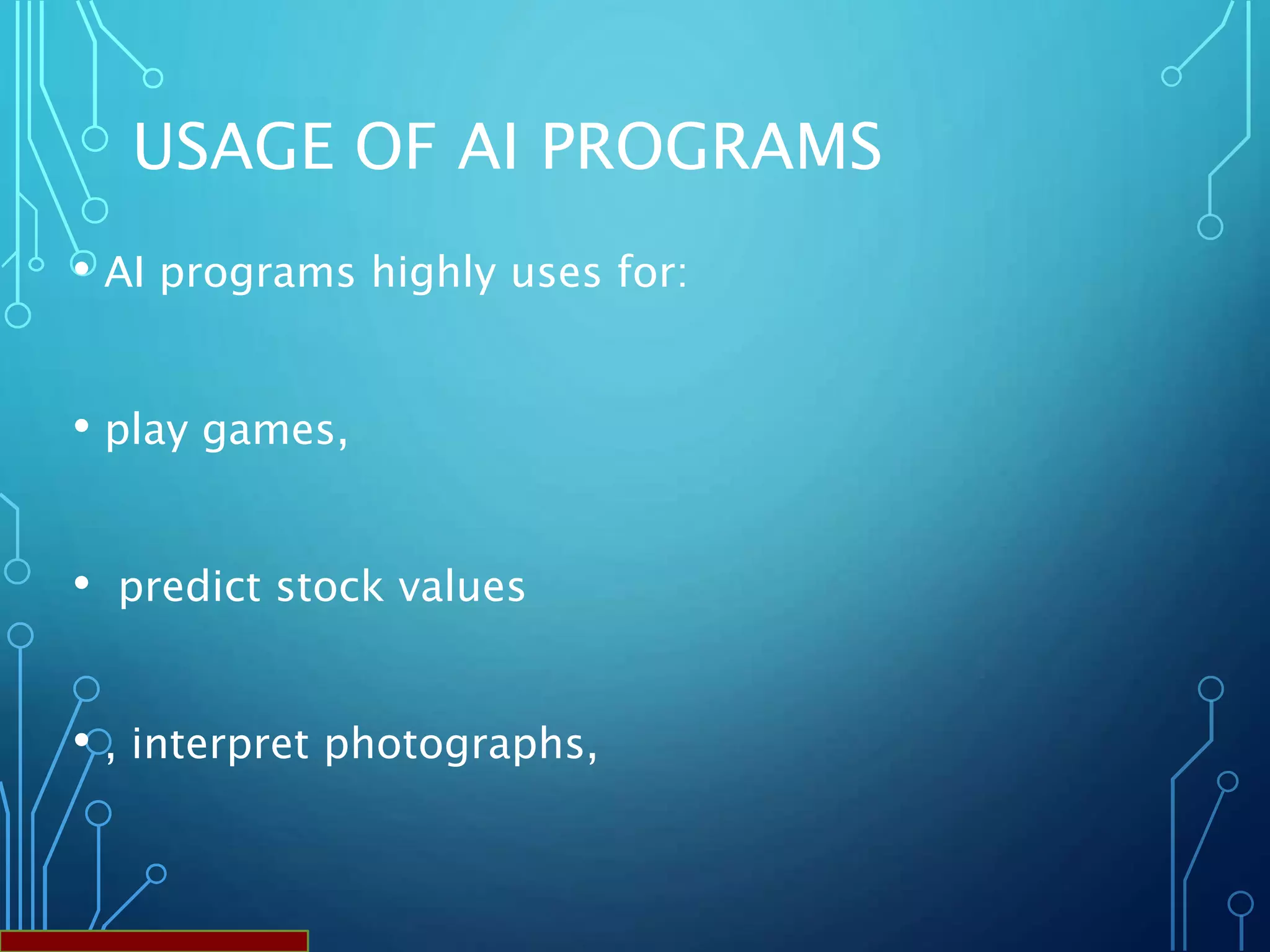 USAGE OF AI PROGRAMS
• AI programs highly uses for:
• play games,
• predict stock values
• , interpret photographs,
 