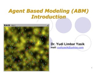 Agent Based Modeling (ABM)
       Introduction




             Dr. Yudi Limbar Yasik
             mail: yudiyasik@yahoo.com




                                         1
 