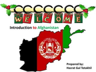Prepared by:
Hazrat Gul Totakhil
Introduction to Afghanistan
 
