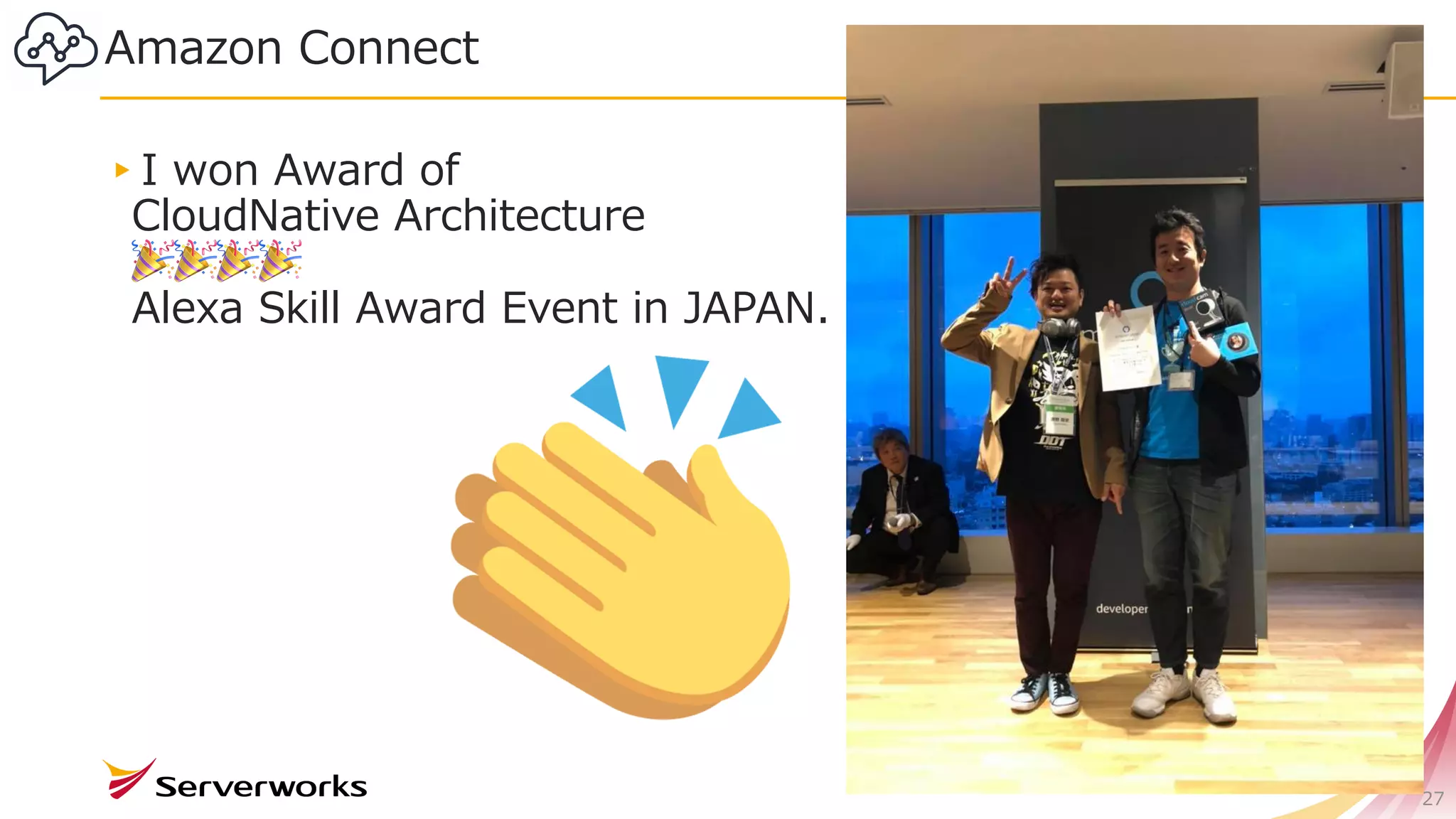 27
▸I won Award of
CloudNative Architecture
🎉🎉🎉🎉
Alexa Skill Award Event in JAPAN.
Amazon Connect
 