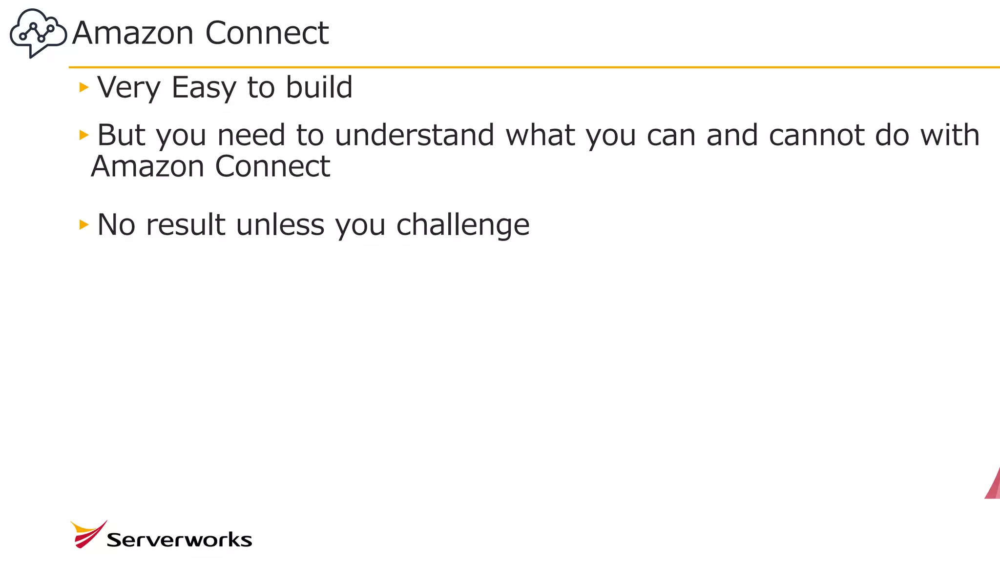 Amazon Connect
29
▸Very Easy to build
▸But you need to understand what you can and cannot do with
Amazon Connect
▸No result unless you challenge
 
