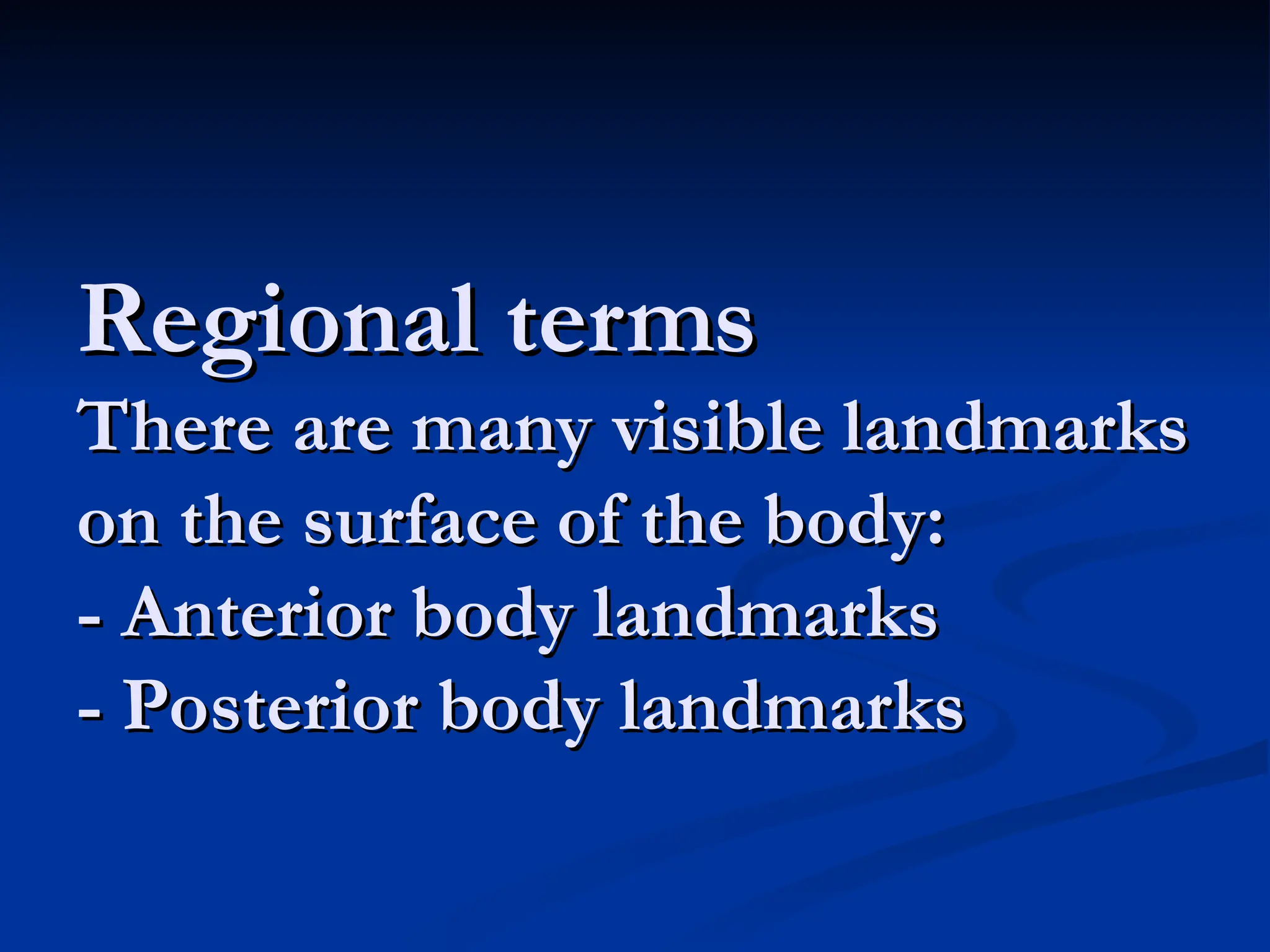 Regional terms
Regional terms
There are many visible landmarks
There are many visible landmarks
on the surface of the body:
on the surface of the body:
- Anterior body landmarks
- Anterior body landmarks
- Posterior body landmarks
- Posterior body landmarks
 