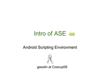 Intro of ASE

Android Scripting Environment



       gasolin at Coscup09
 