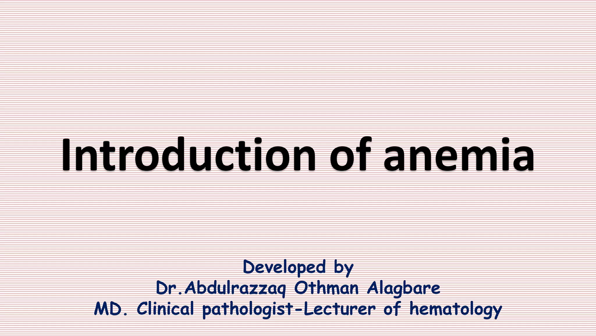 Developed by
Dr.Abdulrazzaq Othman Alagbare
MD. Clinical pathologist-Lecturer of hematology
Introduction of anemia
 