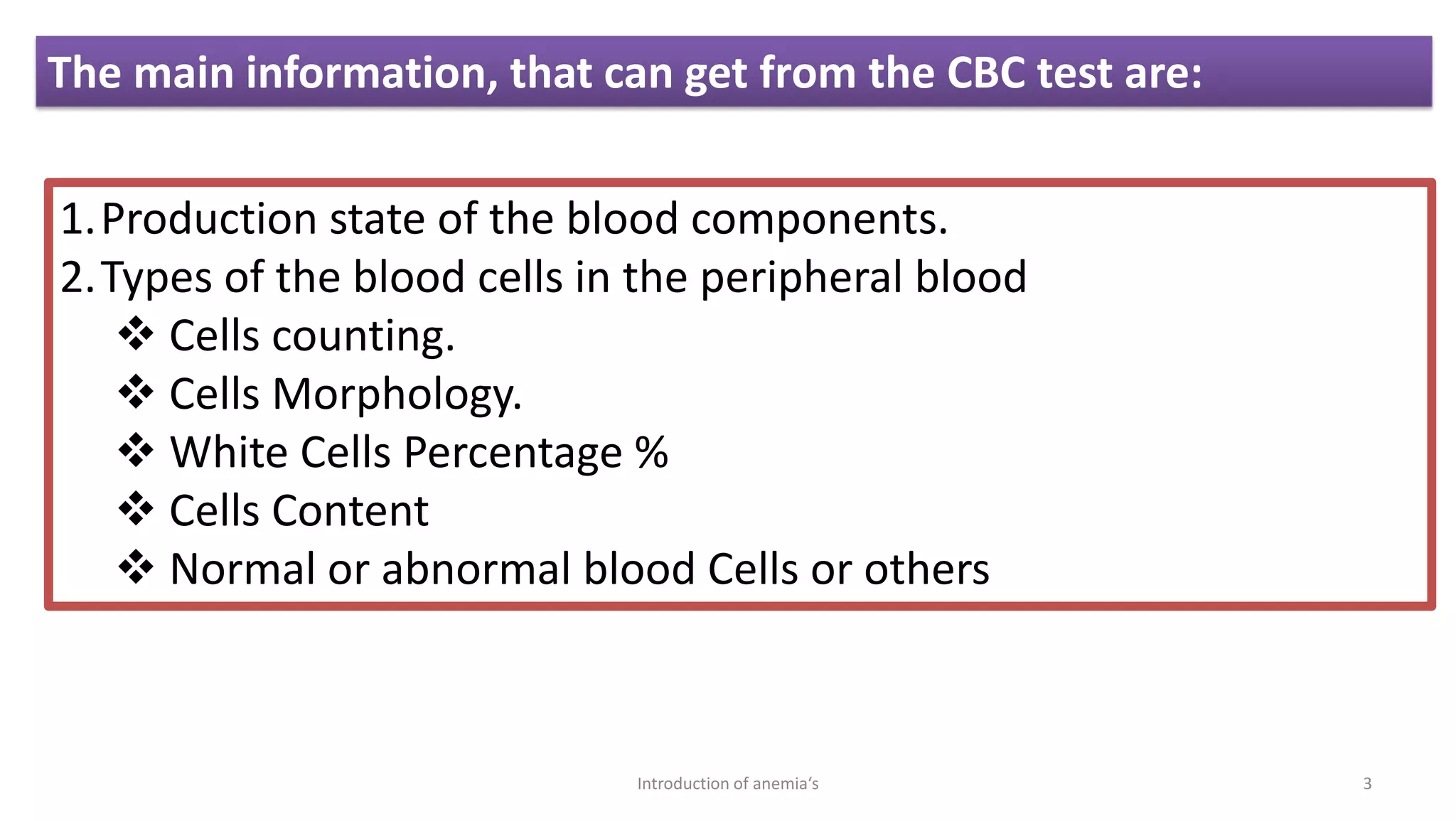 1.Production state of the blood components.
2.Types of the blood cells in the peripheral blood
❖ Cells counting.
❖ Cells Morphology.
❖ White Cells Percentage %
❖ Cells Content
❖ Normal or abnormal blood Cells or others
The main information, that can get from the CBC test are:
3
Introduction of anemia‘s
 