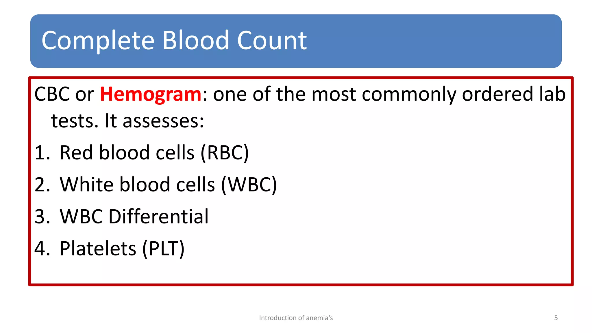 Complete Blood Count
CBC or Hemogram: one of the most commonly ordered lab
tests. It assesses:
1. Red blood cells (RBC)
2. White blood cells (WBC)
3. WBC Differential
4. Platelets (PLT)
5
Introduction of anemia‘s
 