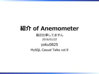 紹介 of Anemometer
最近仕事してますん
2016/01/22
yoku0825
MySQL Casual Talks vol.9
 