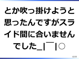 とか吹っ掛けようと
思ったんですがスラ
イド間に合いません
でした̲|￣|○
12/33
 