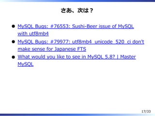 さあ、次は︖
MySQL Bugs: #76553: Sushi-Beer issue of MySQL
with utf8mb4
MySQL Bugs: #79977: utf8mb4̲unicode̲520̲ci donʼt
make sense for Japanese FTS
What would you like to see in MySQL 5.8? | Master
MySQL
17/33
 