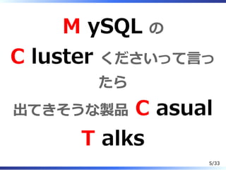 M ySQL の
C luster くださいって⾔っ
たら
出てきそうな製品 C asual
T alks
5/33
 