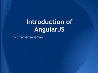 Introduction of
           AngularJS
By : Tamer Solieman
 