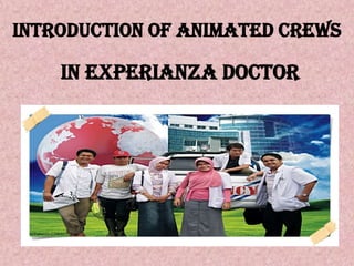 INTRODUCTION OF ANIMATED CREWS

    IN EXPERIANZA DOCTOR
 