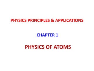 PHYSICS PRINCIPLES & APPLICATIONS
CHAPTER 1
PHYSICS OF ATOMS
 