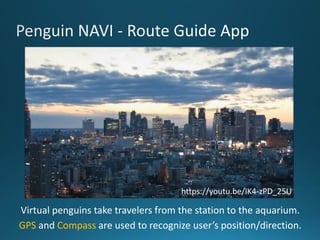 https://youtu.be/IK4-zPD_25U
Virtual penguins take travelers from the station to the aquarium.
GPS and Compass are used to...