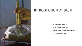 INTRODUCTION OF BASTI
Dr Akshay Shetty
Assistant Professor
Department of Panchakarma
SSRAMCH Inchal
 